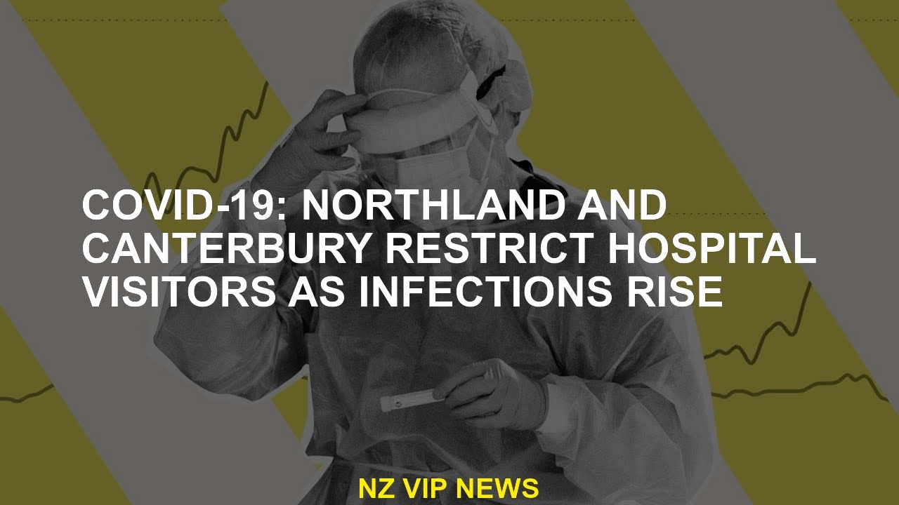 COVID-19: Northland and Canterbury restrict hospital visitors as infections increase