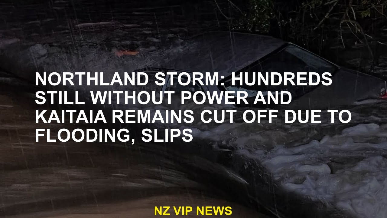 Northland Storm: hundreds still without power and Kaitaia remains cut due to floods, slippery