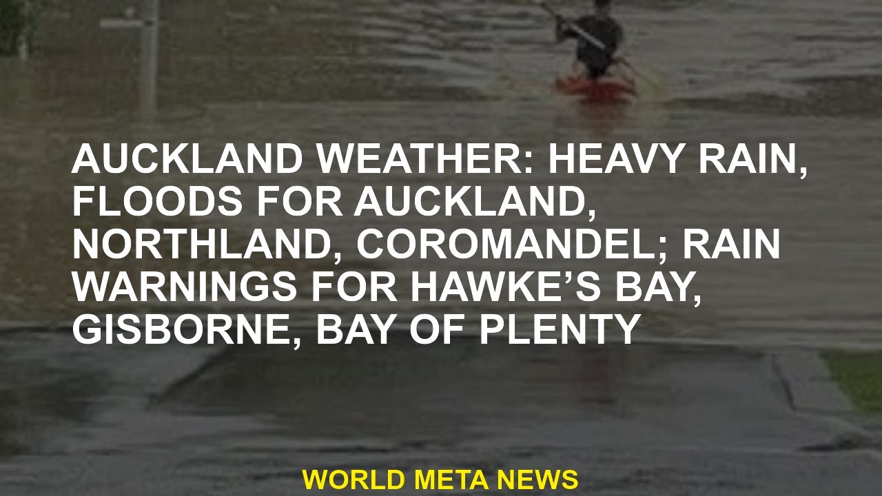 Auckland weather: Heavy rain, flooding for Auckland, Northland, Coromandel; Rain warnings for Hawke'